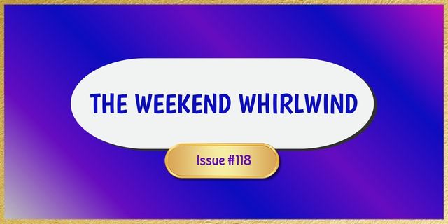The Weekend Whirlwind 118